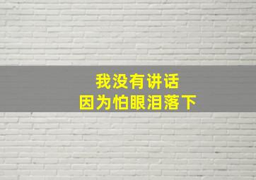 我没有讲话 因为怕眼泪落下